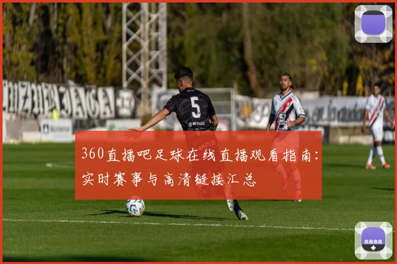 360直播吧足球在线直播观看指南：实时赛事与高清链接汇总