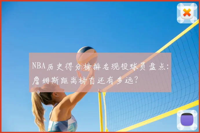 NBA历史得分榜排名现役球员盘点：詹姆斯距离榜首还有多远？