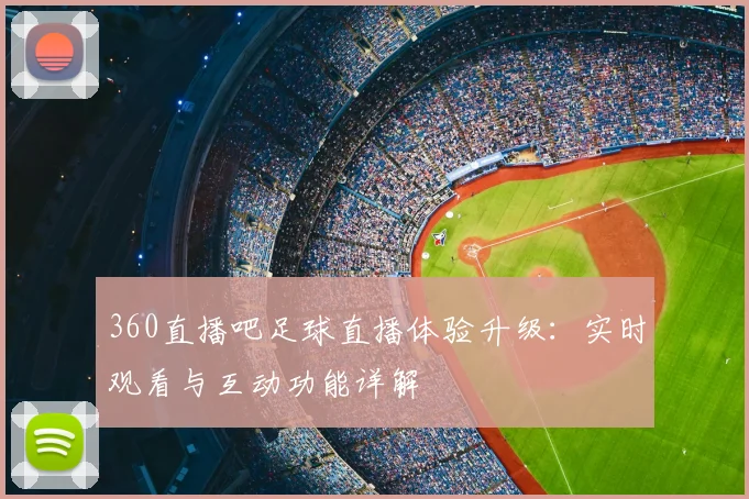 360直播吧足球直播体验升级：实时观看与互动功能详解
