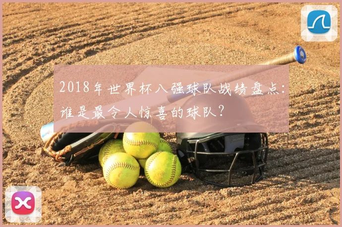 2018年世界杯八强球队战绩盘点：谁是最令人惊喜的球队？
