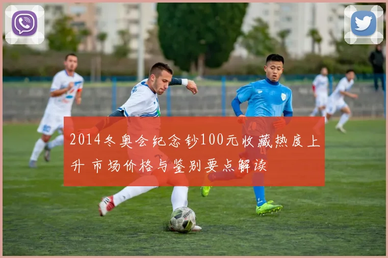 2014冬奥会纪念钞100元收藏热度上升 市场价格与鉴别要点解读