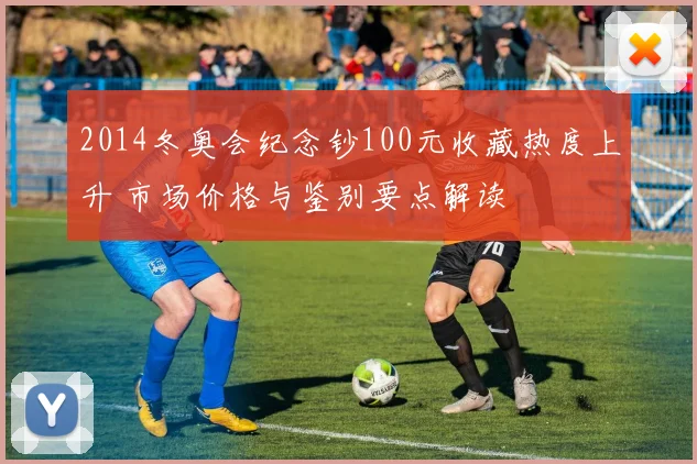 2014冬奥会纪念钞100元收藏热度上升 市场价格与鉴别要点解读