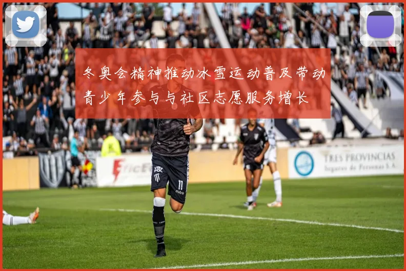 冬奥会精神推动冰雪运动普及带动青少年参与与社区志愿服务增长