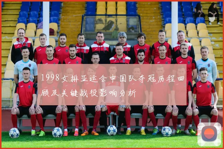 1998女排亚运会中国队夺冠历程回顾及关键战役影响分析